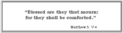 Text Box: �Blessed are they that mourn: 
for they shall be comforted.� 

       Matthew 5: V 4  

